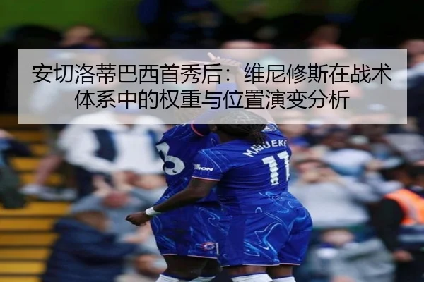 安切洛蒂巴西首秀后：维尼修斯在战术体系中的权重与位置演变分析